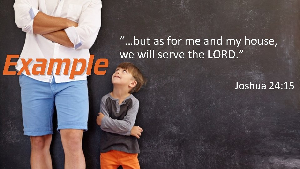 Example “…but as for me and my house, we will serve the LORD. ”