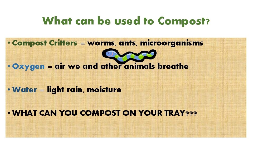 What can be used to Compost? • Compost Critters = worms, ants, microorganisms •