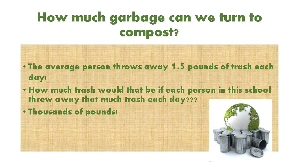 How much garbage can we turn to compost? • The average person throws away