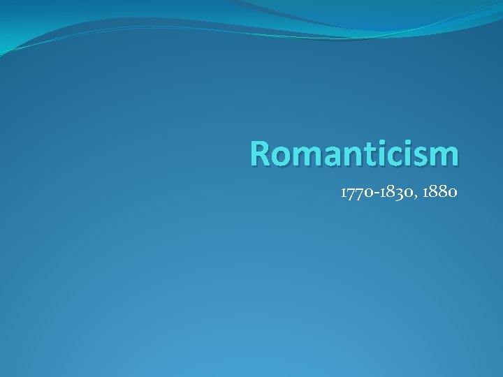 Romanticism 1770 -1830, 1880 