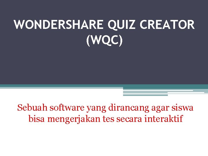 WONDERSHARE QUIZ CREATOR (WQC) Sebuah software yang dirancang agar siswa bisa mengerjakan tes secara