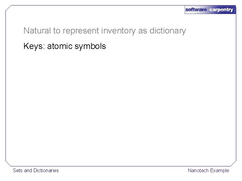 Natural to represent inventory as dictionary Keys: atomic symbols Sets and Dictionaries Nanotech Example