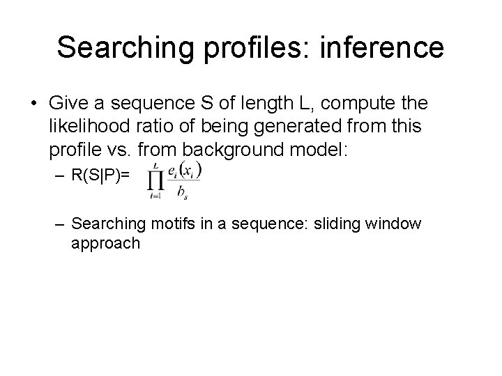 Searching profiles: inference • Give a sequence S of length L, compute the likelihood