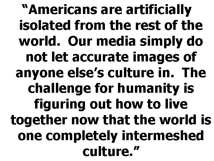 “Americans are artificially isolated from the rest of the world. Our media simply do