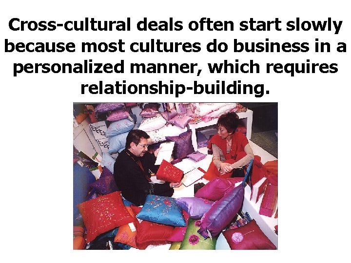 Cross-cultural deals often start slowly because most cultures do business in a personalized manner,