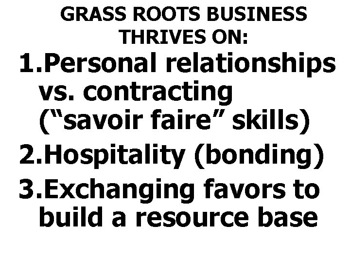 GRASS ROOTS BUSINESS THRIVES ON: 1. Personal relationships vs. contracting (“savoir faire” skills) 2.