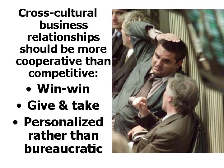Cross-cultural business relationships should be more cooperative than competitive: • Win-win • Give &