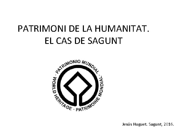 PATRIMONI DE LA HUMANITAT. EL CAS DE SAGUNT Jesús Huguet. Sagunt, 2016. 