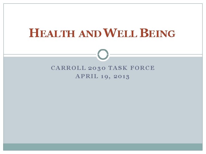 HEALTH AND WELL BEING CARROLL 2030 TASK FORCE APRIL 19, 2013 