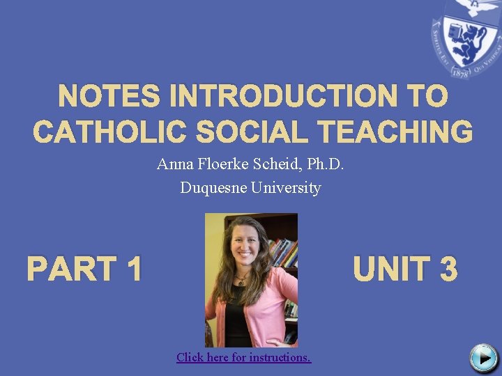 NOTES INTRODUCTION TO CATHOLIC SOCIAL TEACHING Anna Floerke Scheid, Ph. D. Duquesne University PART