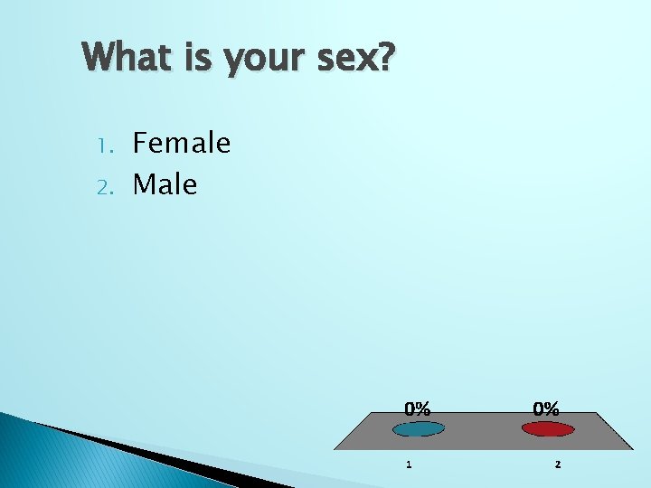 What is your sex? 1. 2. Female Male 