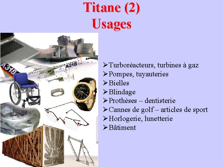 Titane (2) Usages ØTurboréacteurs, turbines à gaz ØPompes, tuyauteries ØBielles ØBlindage ØProthèses – dentisterie Titane (2) Usages ØTurboréacteurs, turbines à gaz ØPompes, tuyauteries ØBielles ØBlindage ØProthèses – dentisterie