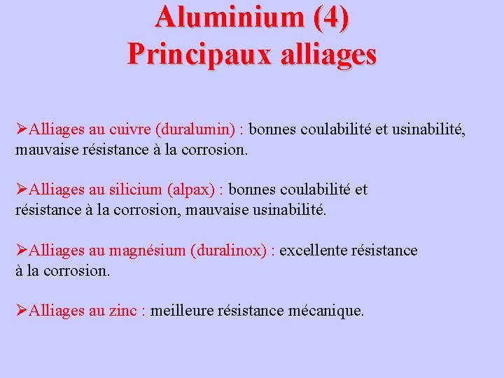 Aluminium (4) Principaux alliages ØAlliages au cuivre (duralumin) : bonnes coulabilité et usinabilité, mauvaise Aluminium (4) Principaux alliages ØAlliages au cuivre (duralumin) : bonnes coulabilité et usinabilité, mauvaise