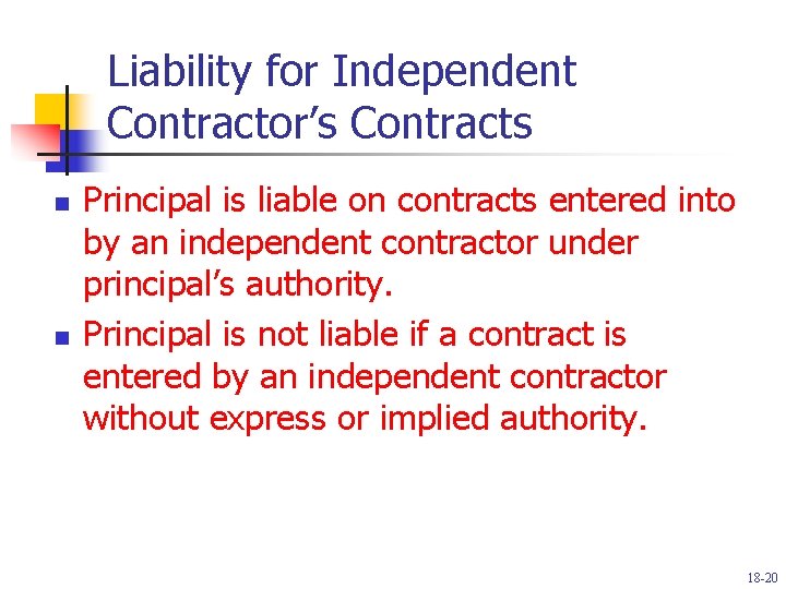 Liability for Independent Contractor’s Contracts n n Principal is liable on contracts entered into
