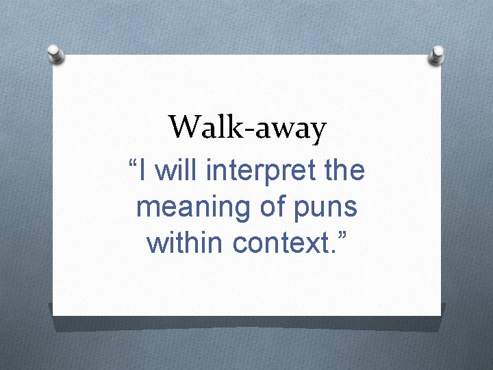 Walk-away “I will interpret the meaning of puns within context. ” 