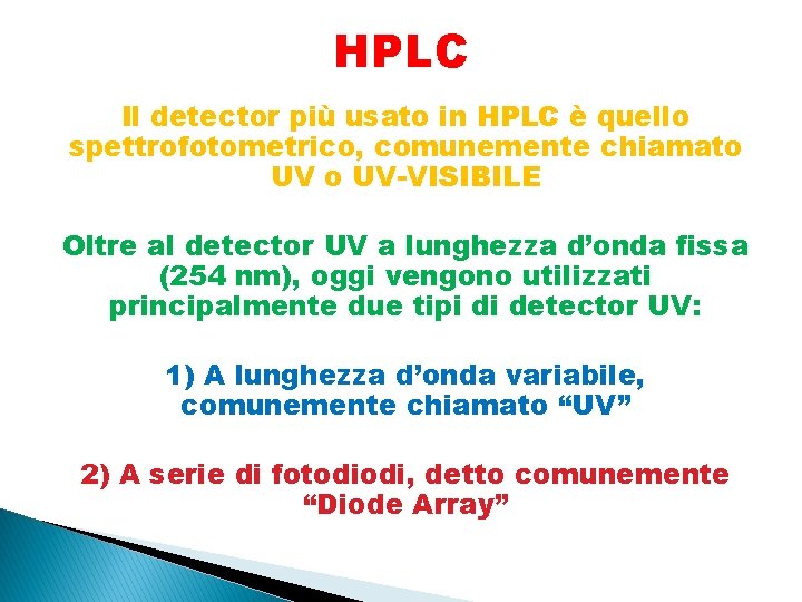 HPLC Il detector più usato in HPLC è quello spettrofotometrico, comunemente chiamato UV-VISIBILE Oltre