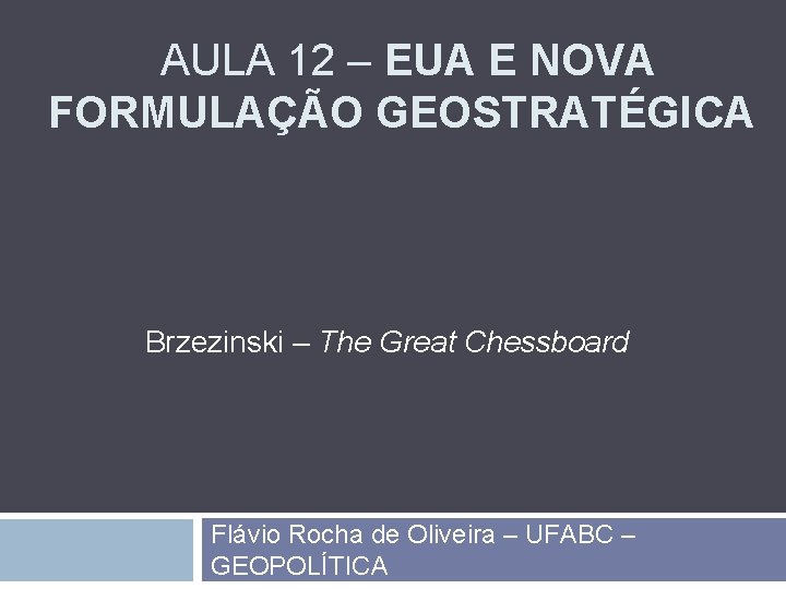 AULA 12 – EUA E NOVA FORMULAÇÃO GEOSTRATÉGICA Brzezinski – The Great Chessboard Flávio
