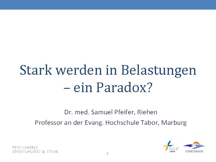 Stark werden in Belastungen – ein Paradox? Dr. med. Samuel Pfeifer, Riehen Professor an