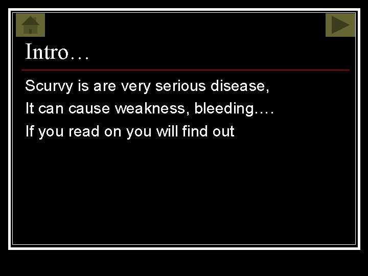 Intro… Scurvy is are very serious disease, It can cause weakness, bleeding…. If you