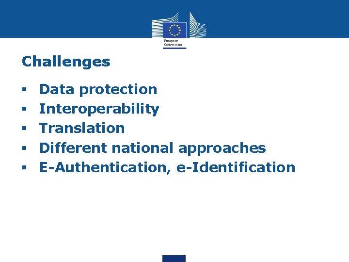 Challenges § § § Data protection Interoperability Translation Different national approaches E-Authentication, e-Identification 