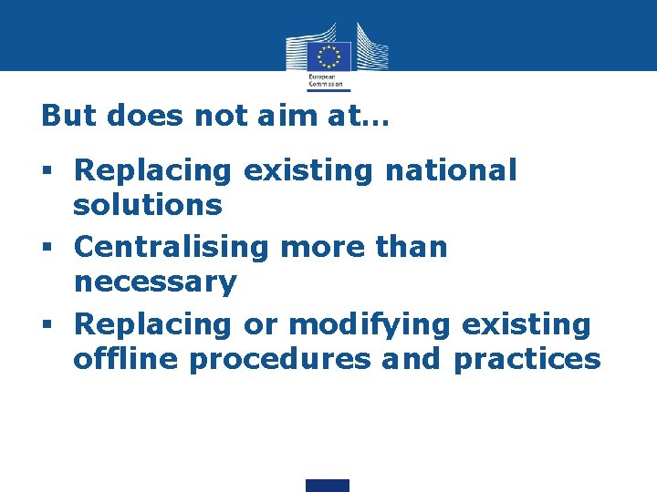 But does not aim at… § Replacing existing national solutions § Centralising more than