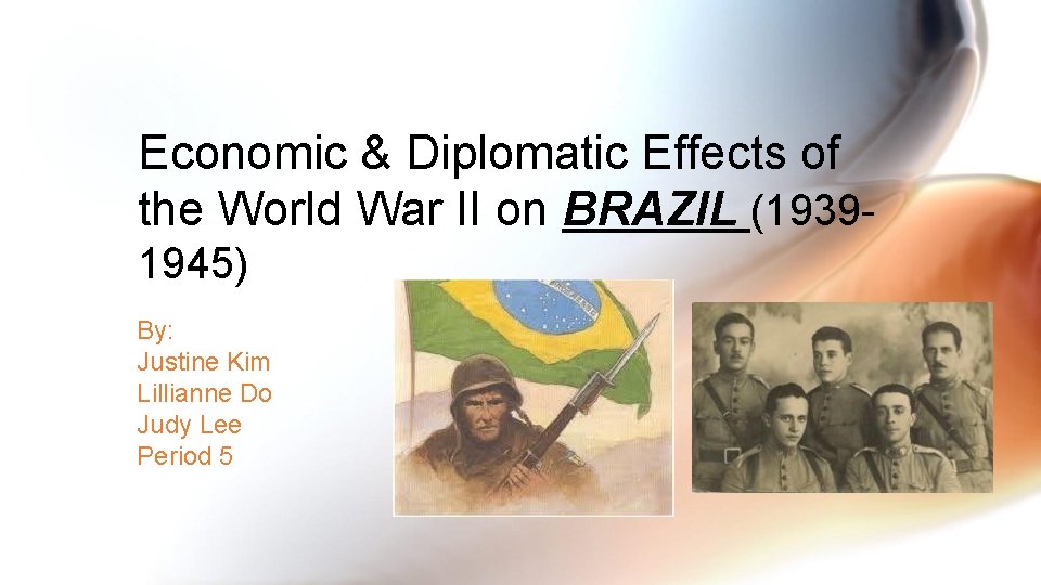 Economic & Diplomatic Effects of the World War II on BRAZIL (19391945) By: Justine