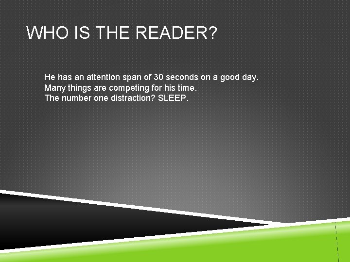 WHO IS THE READER? He has an attention span of 30 seconds on a