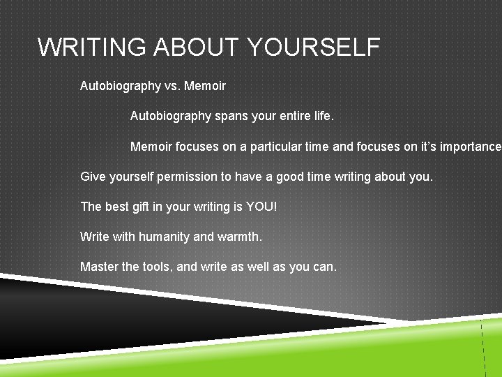 WRITING ABOUT YOURSELF Autobiography vs. Memoir Autobiography spans your entire life. Memoir focuses on
