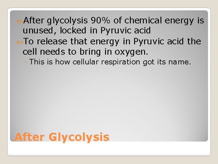  After glycolysis 90% of chemical energy is unused, locked in Pyruvic acid To