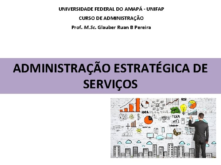 UNIVERSIDADE FEDERAL DO AMAPÁ - UNIFAP CURSO DE ADMINISTRAÇÃO Prof. M. Sc. Glauber Ruan