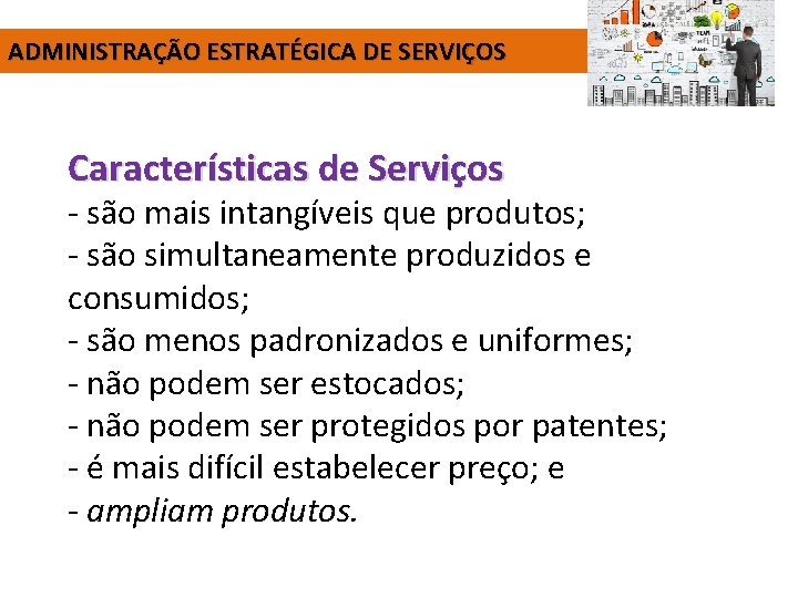 ADMINISTRAÇÃO ESTRATÉGICA DE SERVIÇOS Características de Serviços - são mais intangíveis que produtos; -