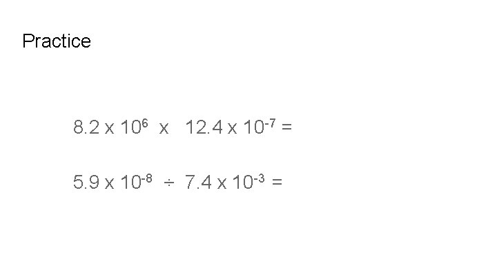Practice 8. 2 x 106 x 12. 4 x 10 -7 = 5. 9