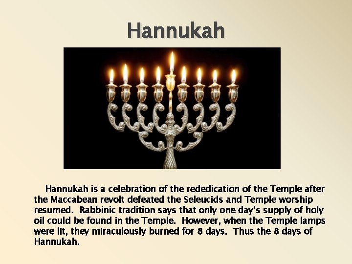 Hannukah is a celebration of the rededication of the Temple after the Maccabean revolt Hannukah is a celebration of the rededication of the Temple after the Maccabean revolt