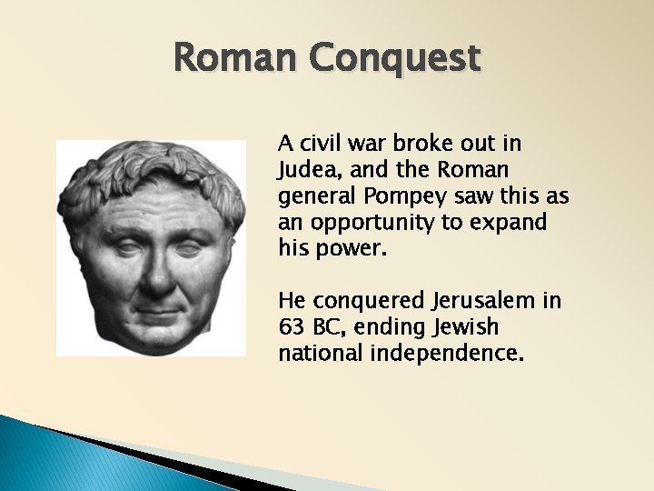 Roman Conquest A civil war broke out in Judea, and the Roman general Pompey Roman Conquest A civil war broke out in Judea, and the Roman general Pompey