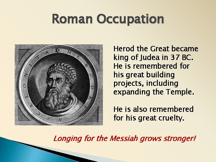 Roman Occupation Herod the Great became king of Judea in 37 BC. He is Roman Occupation Herod the Great became king of Judea in 37 BC. He is