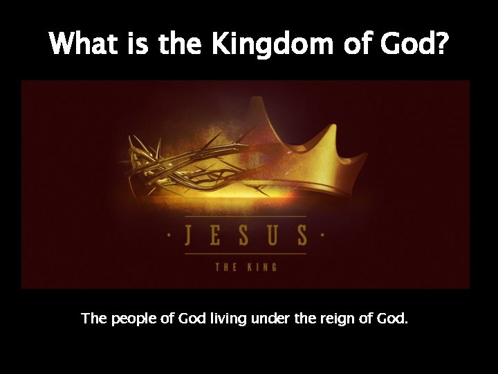 What is the Kingdom of God? The people of God living under the reign What is the Kingdom of God? The people of God living under the reign