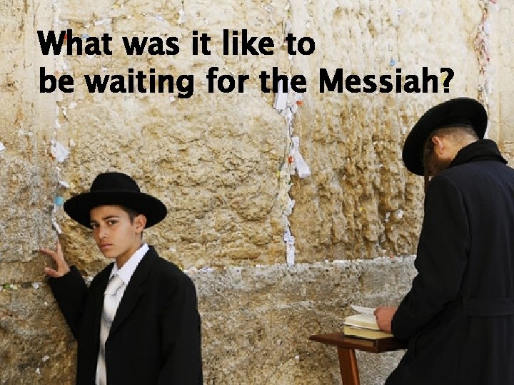 What was it like to be waiting for the Messiah? What was it like to be waiting for the Messiah?