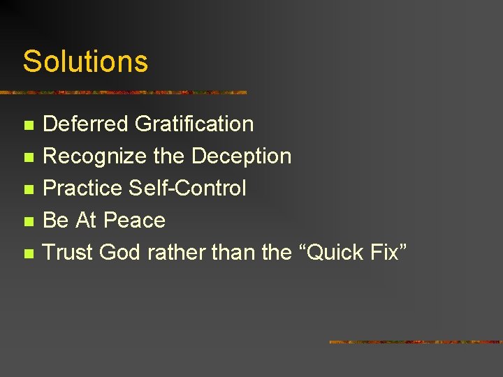 Solutions n n n Deferred Gratification Recognize the Deception Practice Self-Control Be At Peace