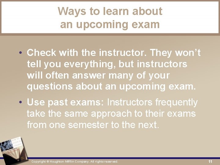 Ways to learn about an upcoming exam • Check with the instructor. They won’t