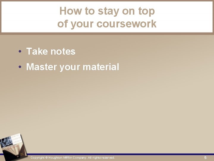 How to stay on top of your coursework • Take notes • Master your