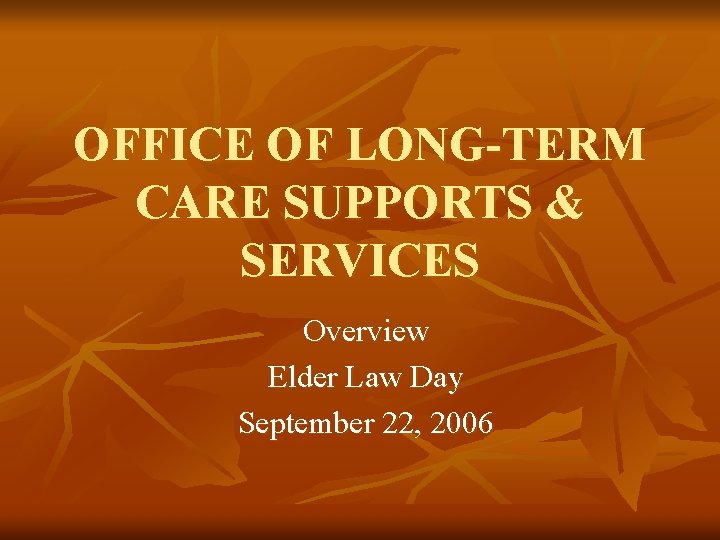 OFFICE OF LONG-TERM CARE SUPPORTS & SERVICES Overview Elder Law Day September 22, 2006