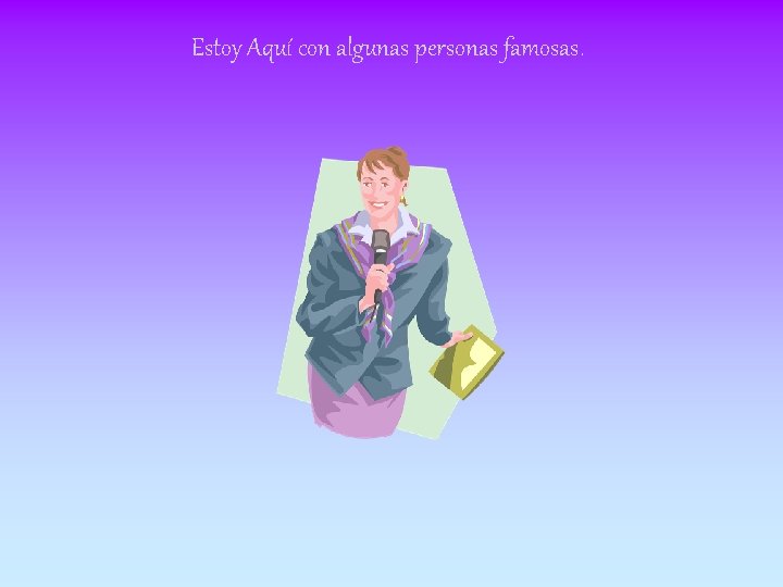 Estoy Aquí con algunas personas famosas. 