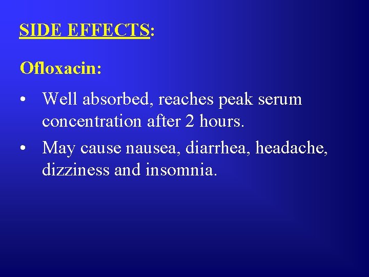 SIDE EFFECTS: Ofloxacin: • Well absorbed, reaches peak serum concentration after 2 hours. •