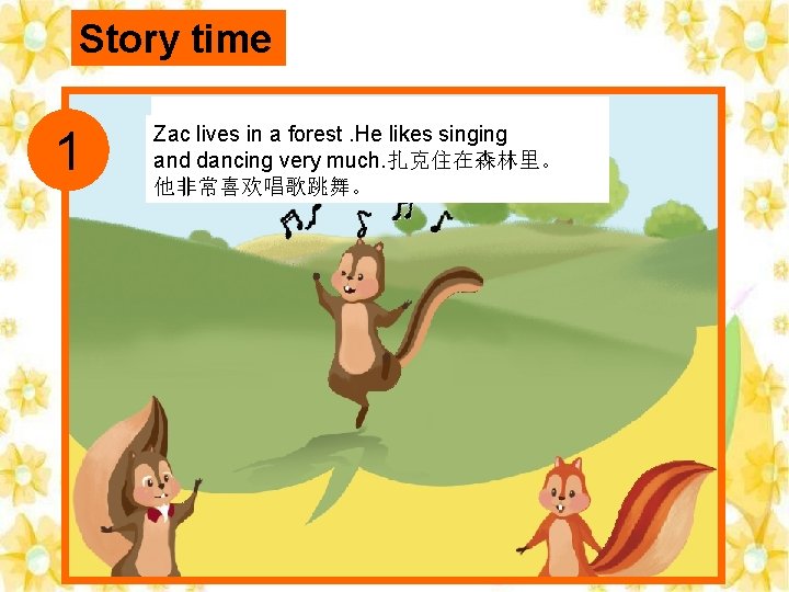 Story time 1 Zac lives in a forest. He likes singing and dancing very
