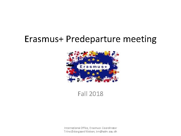 Erasmus+ Predeparture meeting Fall 2018 International Office, Erasmus+ Coordinator Trine Østergaard Nielsen, trn@adm. aau.