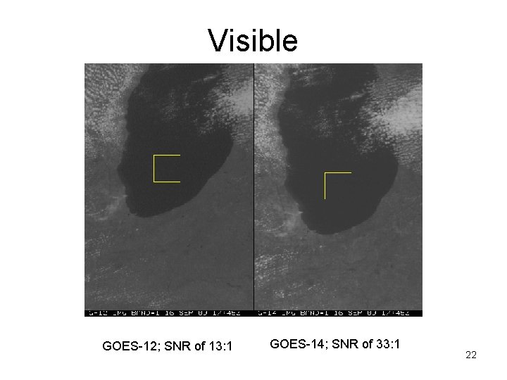 Visible GOES-12; SNR of 13: 1 GOES-14; SNR of 33: 1 22 