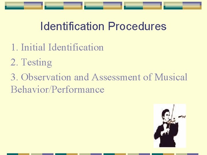 Identification Procedures 1. Initial Identification 2. Testing 3. Observation and Assessment of Musical Behavior/Performance