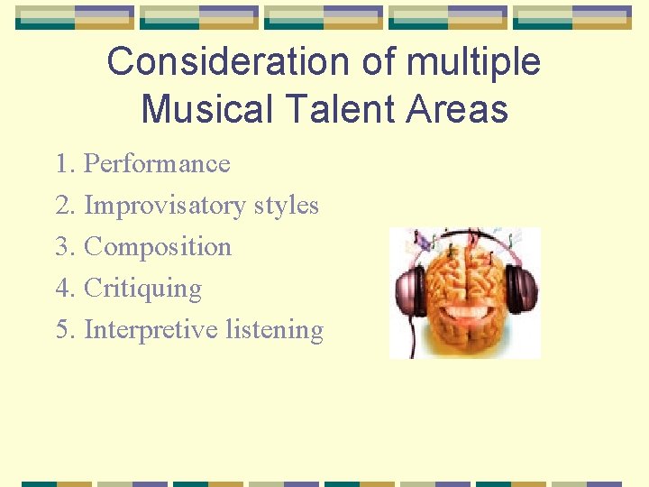 Consideration of multiple Musical Talent Areas 1. Performance 2. Improvisatory styles 3. Composition 4.