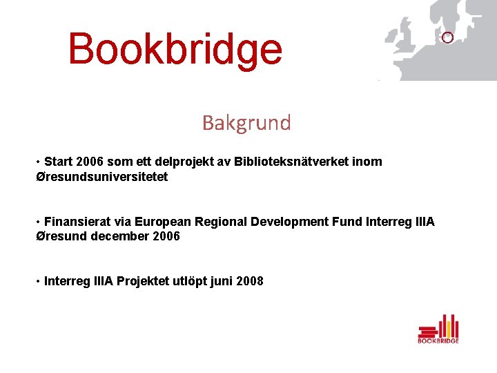 Bookbridge Bakgrund • Start 2006 som ett delprojekt av Biblioteksnätverket inom Øresundsuniversitetet • Finansierat