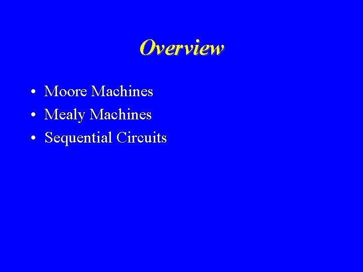 Overview • Moore Machines • Mealy Machines • Sequential Circuits 